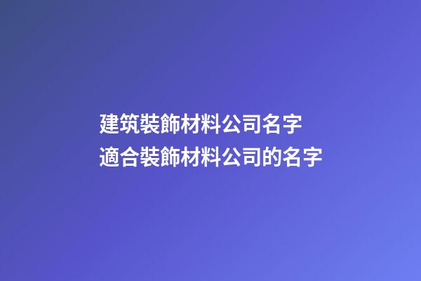 建筑裝飾材料公司名字 適合裝飾材料公司的名字-第1張-公司起名-玄機派
